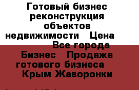 Готовый бизнес-реконструкция объектов недвижимости › Цена ­ 600 000 - Все города Бизнес » Продажа готового бизнеса   . Крым,Жаворонки